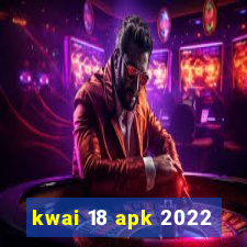 kwai 18 apk 2022